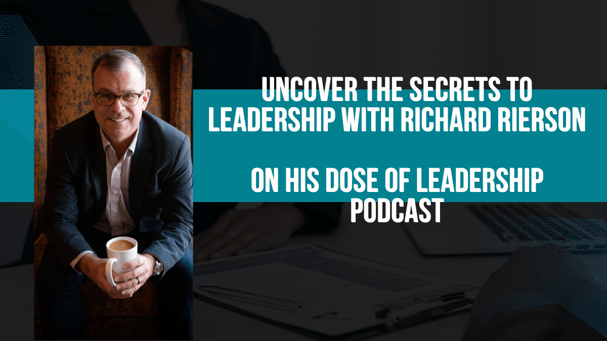 Uncover the Secrets to Leadership with Richard Rierson on His Dose of Leadership Podcast